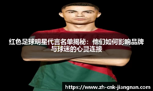 红色足球明星代言名单揭秘：他们如何影响品牌与球迷的心灵连接
